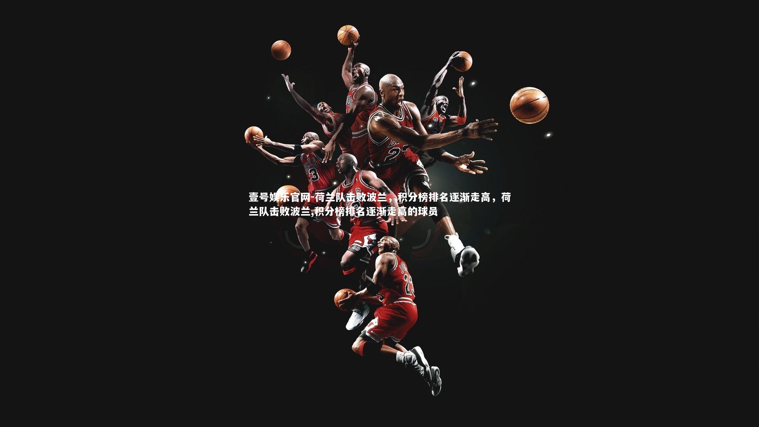 壹号娱乐官网-荷兰队击败波兰，积分榜排名逐渐走高，荷兰队击败波兰,积分榜排名逐渐走高的球员
