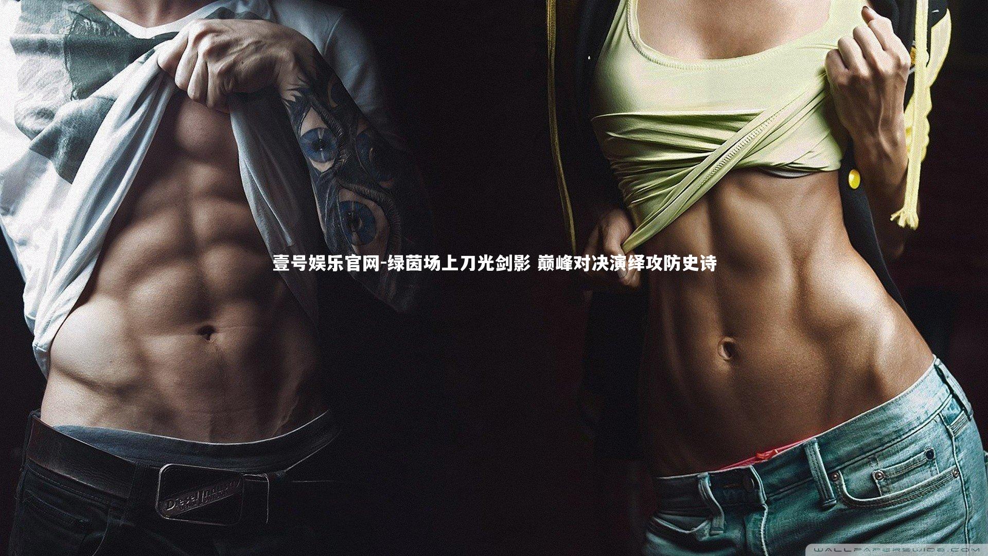 壹号娱乐官网-绿茵场上刀光剑影 巅峰对决演绎攻防史诗