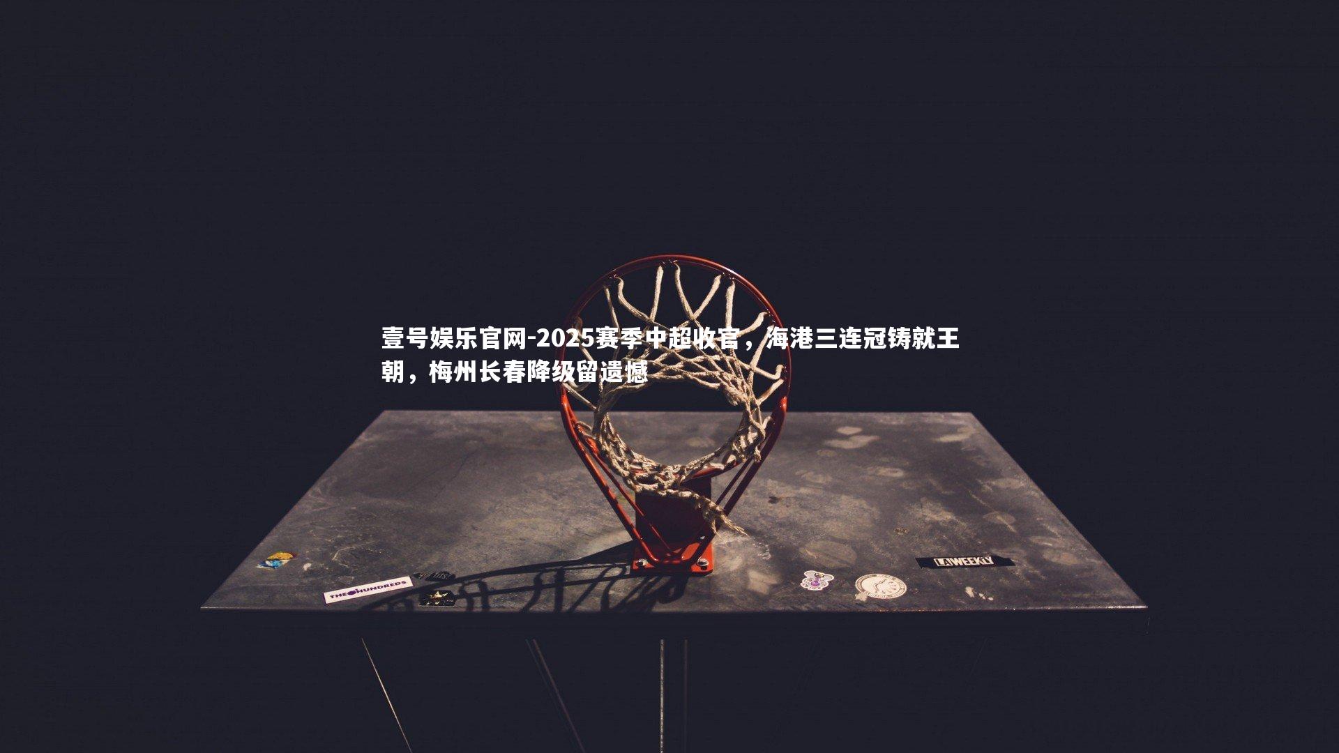 壹号娱乐官网-2025赛季中超收官，海港三连冠铸就王朝，梅州长春降级留遗憾